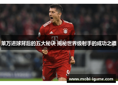 莱万进球背后的五大秘诀 揭秘世界级射手的成功之道