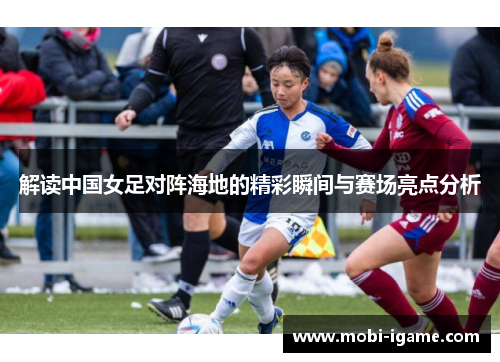 解读中国女足对阵海地的精彩瞬间与赛场亮点分析