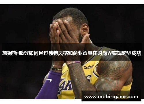 詹姆斯·哈登如何通过独特风格和商业智慧在时尚界实现跨界成功