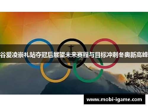 谷爱凌崇礼站夺冠后展望未来赛程与目标冲刺冬奥新高峰 谷爱凌崇礼站夺冠后展望未来赛程与目标冲刺冬奥新高峰