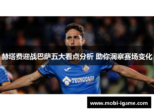 赫塔费迎战巴萨五大看点分析 助你洞察赛场变化 赫塔费迎战巴萨五大看点分析 助你洞察赛场变化