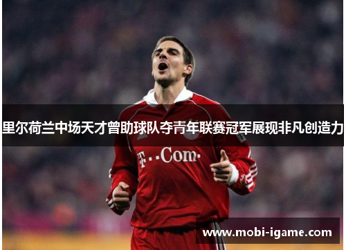 里尔荷兰中场天才曾助球队夺青年联赛冠军展现非凡创造力 里尔荷兰中场天才曾助球队夺青年联赛冠军展现非凡创造力