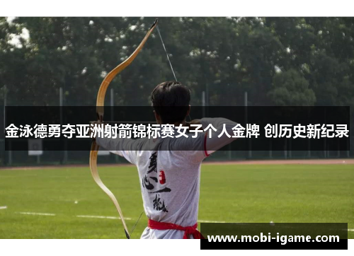 金泳德勇夺亚洲射箭锦标赛女子个人金牌 创历史新纪录 金泳德勇夺亚洲射箭锦标赛女子个人金牌 创历史新纪录
