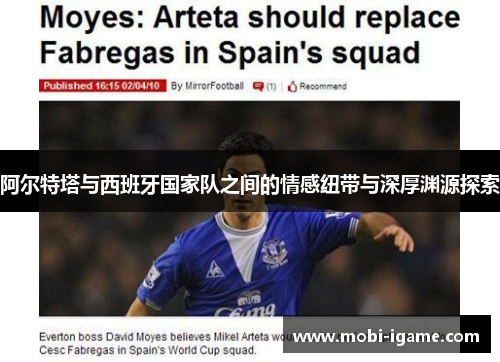 阿尔特塔与西班牙国家队之间的情感纽带与深厚渊源探索 阿尔特塔与西班牙国家队之间的情感纽带与深厚渊源探索