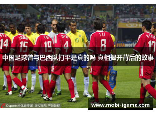 中国足球曾与巴西队打平是真的吗 真相揭开背后的故事