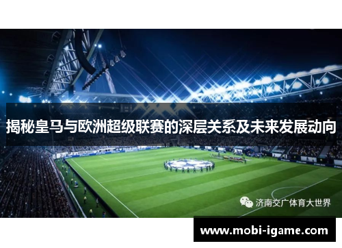 揭秘皇马与欧洲超级联赛的深层关系及未来发展动向