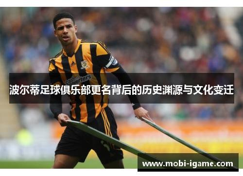 波尔蒂足球俱乐部更名背后的历史渊源与文化变迁