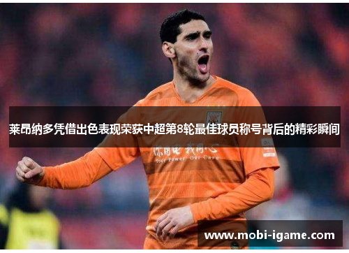 莱昂纳多凭借出色表现荣获中超第8轮最佳球员称号背后的精彩瞬间