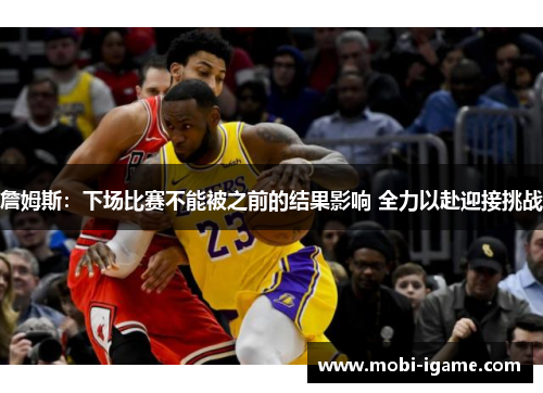 詹姆斯：下场比赛不能被之前的结果影响 全力以赴迎接挑战