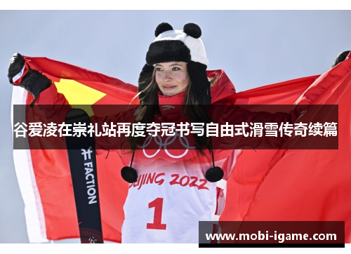 谷爱凌在崇礼站再度夺冠书写自由式滑雪传奇续篇