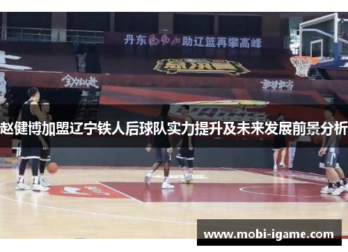 赵健博加盟辽宁铁人后球队实力提升及未来发展前景分析