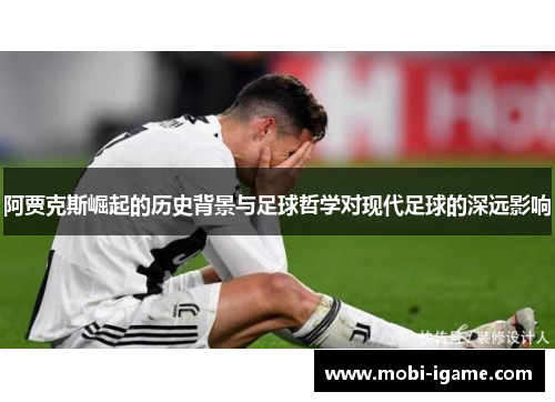 阿贾克斯崛起的历史背景与足球哲学对现代足球的深远影响 阿贾克斯崛起的历史背景与足球哲学对现代足球的深远影响