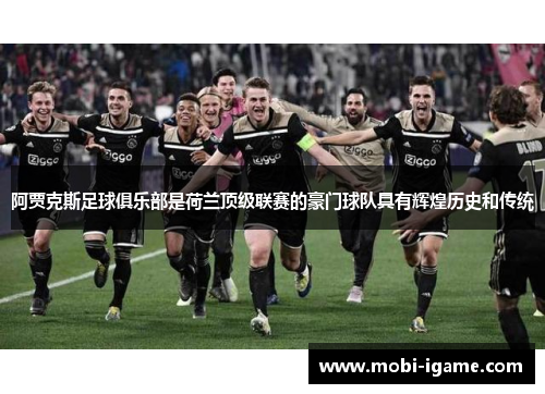 阿贾克斯足球俱乐部是荷兰顶级联赛的豪门球队具有辉煌历史和传统 阿贾克斯足球俱乐部是荷兰顶级联赛的豪门球队具有辉煌历史和传统