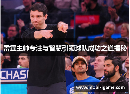 雷霆主帅专注与智慧引领球队成功之道揭秘 雷霆主帅专注与智慧引领球队成功之道揭秘
