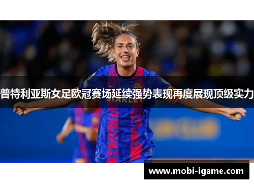 普特利亚斯女足欧冠赛场延续强势表现再度展现顶级实力 普特利亚斯女足欧冠赛场延续强势表现再度展现顶级实力