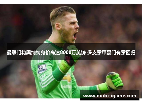 曼联门将奥纳纳身价高达8000万英镑 多支意甲豪门有意回归