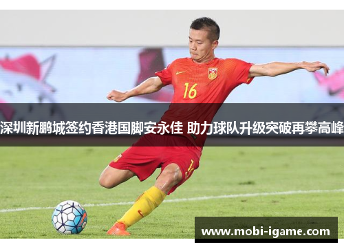 深圳新鹏城签约香港国脚安永佳 助力球队升级突破再攀高峰