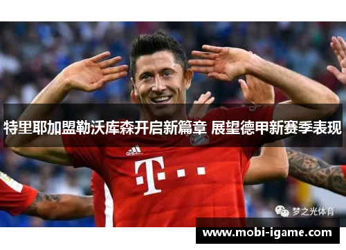 特里耶加盟勒沃库森开启新篇章 展望德甲新赛季表现 特里耶加盟勒沃库森开启新篇章 展望德甲新赛季表现