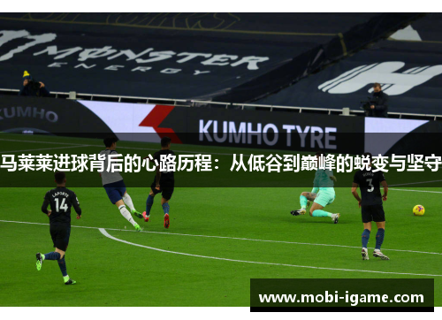 马莱莱进球背后的心路历程：从低谷到巅峰的蜕变与坚守