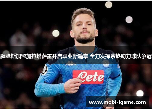 默滕斯加盟加拉塔萨雷开启职业新篇章 全力发挥余热助力球队争冠 默滕斯加盟加拉塔萨雷开启职业新篇章 全力发挥余热助力球队争冠